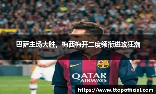 巴萨主场大胜，梅西梅开二度领衔进攻狂潮