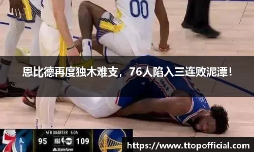 恩比德再度独木难支，76人陷入三连败泥潭！