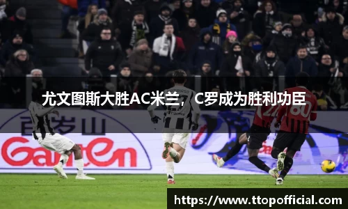 尤文图斯大胜AC米兰，C罗成为胜利功臣