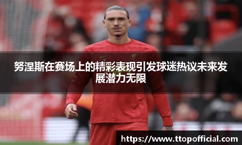 努涅斯在赛场上的精彩表现引发球迷热议未来发展潜力无限