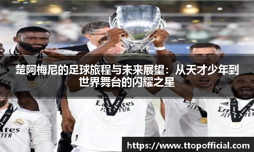 楚阿梅尼的足球旅程与未来展望：从天才少年到世界舞台的闪耀之星