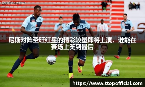 尼斯对阵圣旺红星的精彩较量即将上演，谁能在赛场上笑到最后