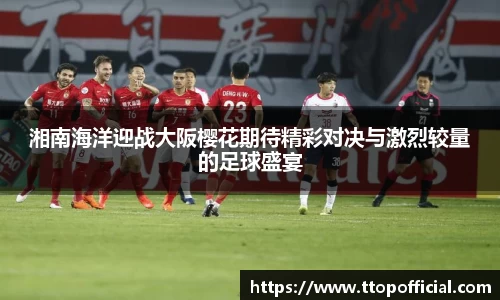 湘南海洋迎战大阪樱花期待精彩对决与激烈较量的足球盛宴