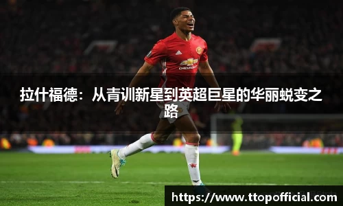 拉什福德：从青训新星到英超巨星的华丽蜕变之路